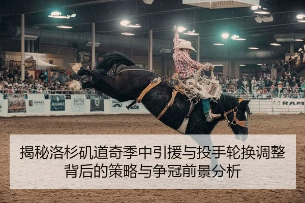 揭秘洛杉矶道奇季中引援与投手轮换调整背后的策略与争冠前景分析